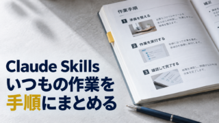 作業手順をまとめた冊子。Claude Skills。いつもの作業を。手順にまとめる。